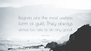 Regrets are the Most Useless Form of Guit. They Always Arrive Too Late to Do Any Good.