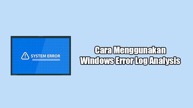 Cara Menggunakan Windows Error Log Analysis