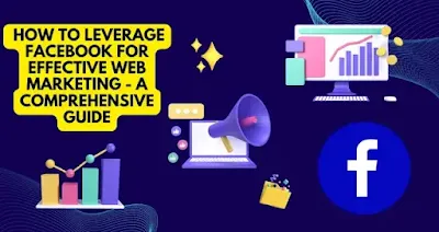 How to Leverage Facebook for Effective Web Marketing - A Comprehensive Guide