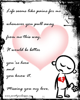 Life seems like pains for me whenever you pull away from me this way. It would be better you're here and you know it. Missing you my love.