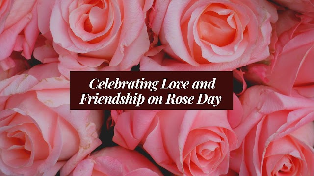  Celebrating Love and Friendship on Rose Day