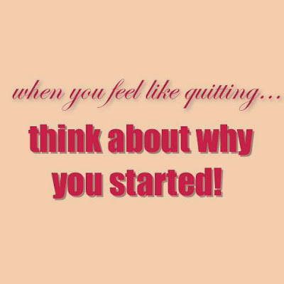 When you feel like quitting, think about why you started