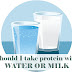 What's the right way to consume whey protein with milk or with water : Take protein with milk or water