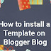 How to install a Template on Blogger Blog 