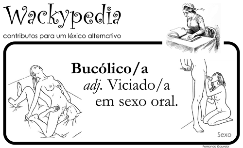 BUCÓLICO/A. adj. Viciado/a em sexo oral. [Wackypedia: contributos para um léxico alternativo]