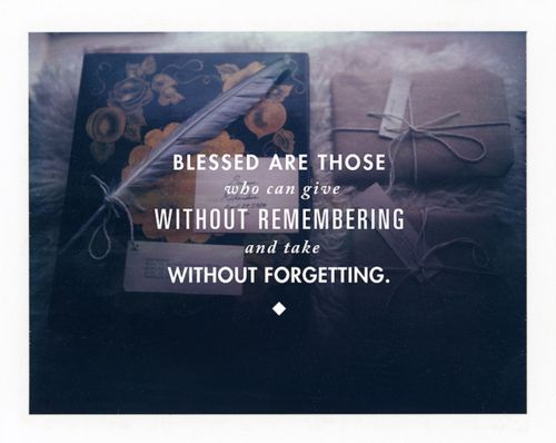 Blessed Are Those Who Can Give Without Remembering, And Take Without Forgetting 
