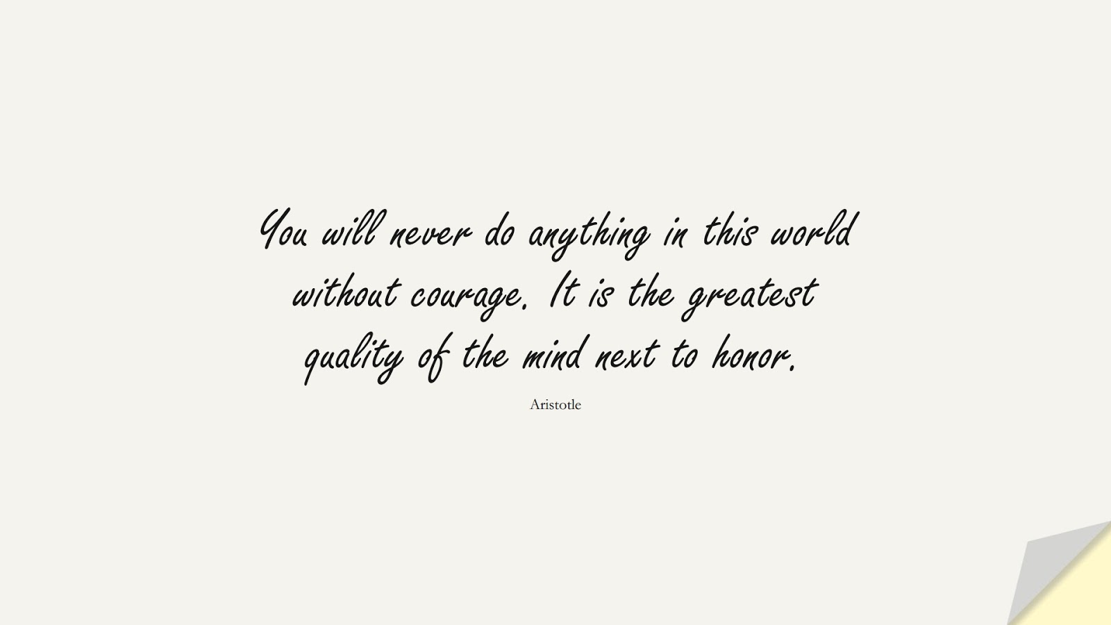 You will never do anything in this world without courage. It is the greatest quality of the mind next to honor. (Aristotle);  #NeverGiveUpQuotes