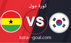 بث مباشر مباراة كوريا الجنوبية وغانا بث مباشر koora goal