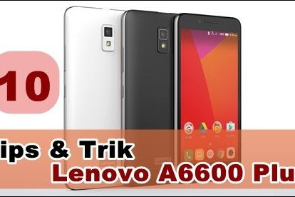 10 Tips & Trik Cara Menggunakan Lenovo A6600 Plus