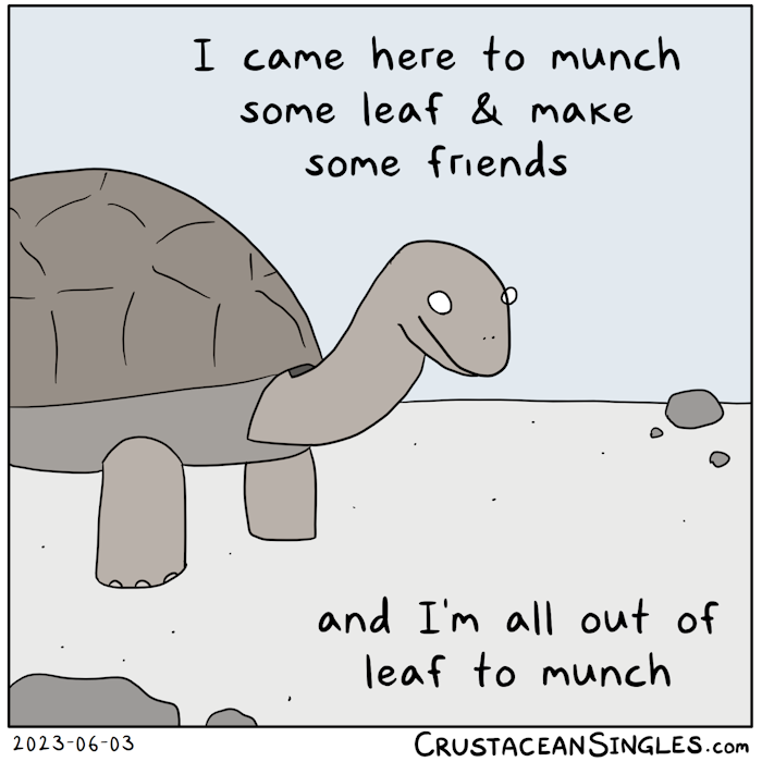 A tortoise, not very competently drawn, says, "I came here to munch some leaf and make some friends / and I'm all out of leaf to munch."