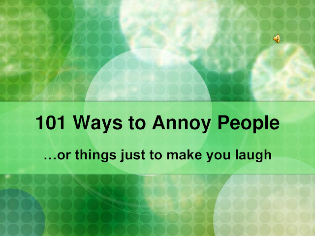 101 Ways To Annoy People