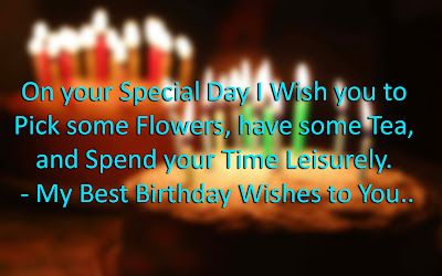 On your Special Day I Wish you to Pick some Flowers, have some Tea, and Spend your Time Leisurely. - My Best Birthday Wishes to You..