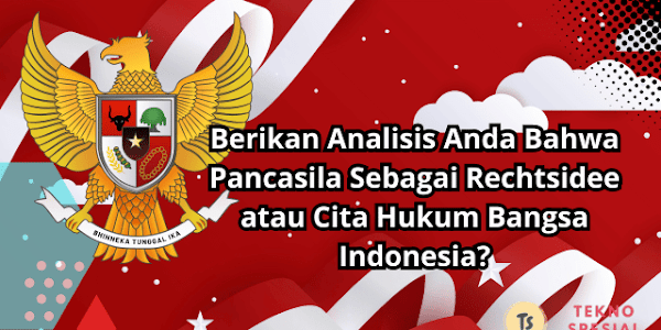 Berikan Analisis Anda Bahwa Pancasila Sebagai Rechtsidee atau Cita Hukum Bangsa Indonesia? Simak Jawabannya