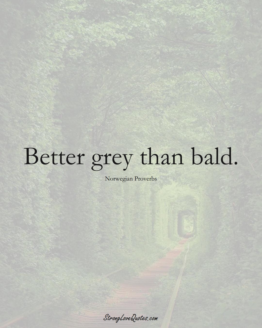 Better grey than bald. (Norwegian Sayings);  #EuropeanSayings