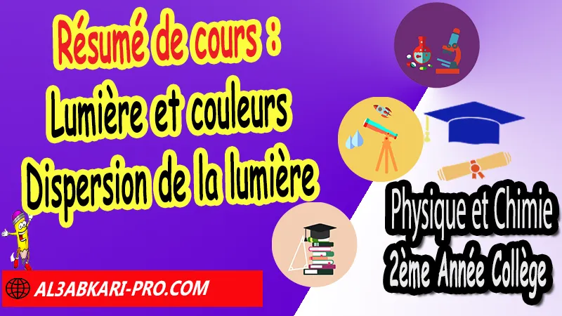 Résumé de cours N°4 sur Lumière et couleurs - Dispersion de la lumière, Physique et chimie de 2ème Année Collège, PC 2AC biof, Physique et chimie 2APIC option française, Cours sur Lumière et couleurs - Dispersion de la lumière 2ème Année Collège 2AC, Résumé de cours Lumière et couleurs - Dispersion de la lumière 2ème Année Collège 2AC, Exercices corrigés sur Lumière et couleurs - Dispersion de la lumière 2ème Année Collège 2AC, Travaux dirigés td sur Lumière et couleurs - Dispersion de la lumière 2ème Année Collège 2AC, Activités sur Lumière et couleurs - Dispersion de la lumière 2ème Année Collège 2AC