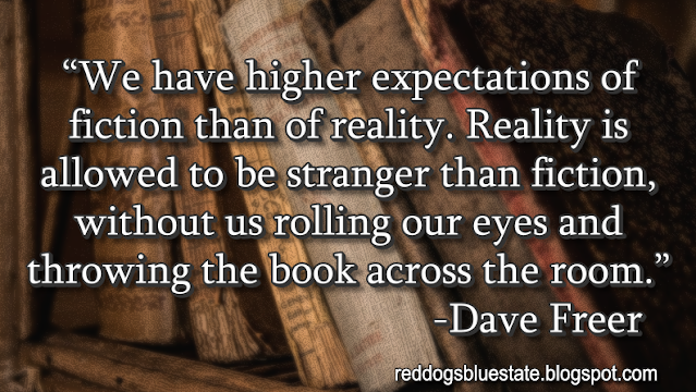 “[W]e have higher expectations of fiction than of reality. Reality is allowed to be stranger than fiction, without us rolling our eyes and throwing the book across the room.” -Dave Freer