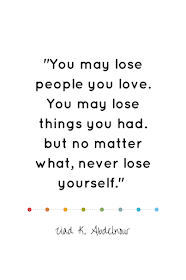 You may lose people you love. You may lose things you had. but no matter what, never lose yourself. - Abdelnour | #atozchallenge | ineedaplaydate.com
