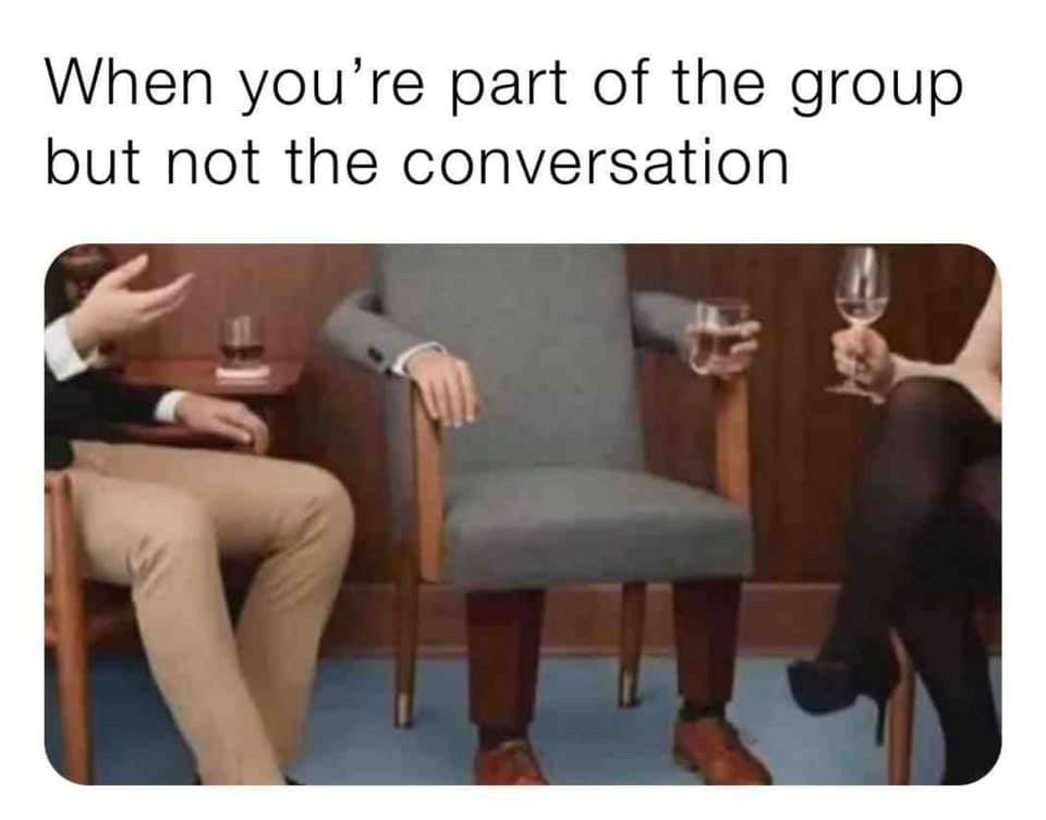 When you're part of the group but not the conversation