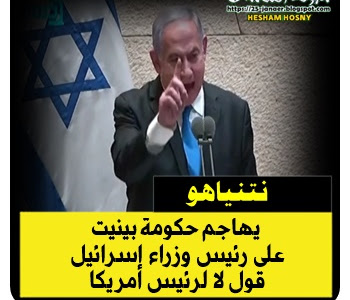 نتنياهو  يهاجم حكومة بينيت : على رئيس وزراء إسرائيل  قول لا لرئيس أمريكا