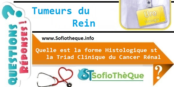 Quelle est la forme Histologique st la Triad Clinique du Cancer Rénal ?