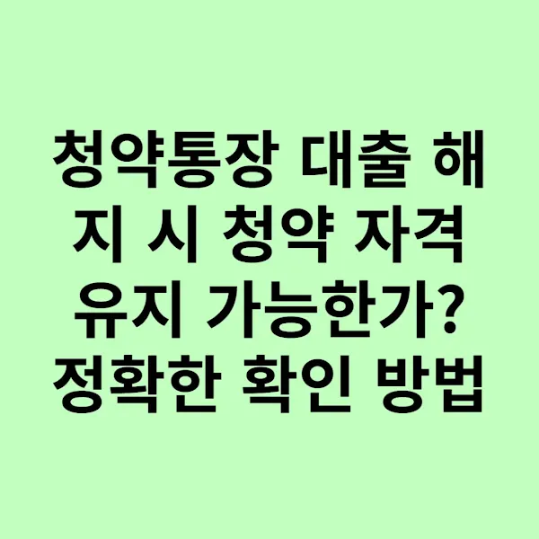 청약통장 대출 해지 시 청약 자격 유지 가능한가? 정확한 확인 방법