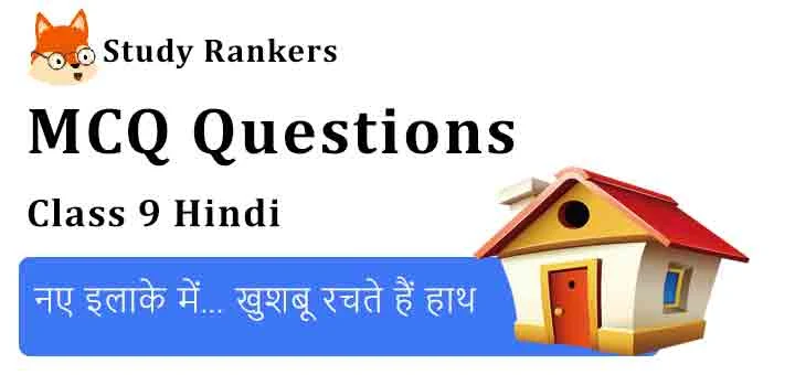 MCQ Questions for Class 9 Hindi Chapter 13 नए इलाके में… खुशबू रचते हैं हाथ स्पर्श