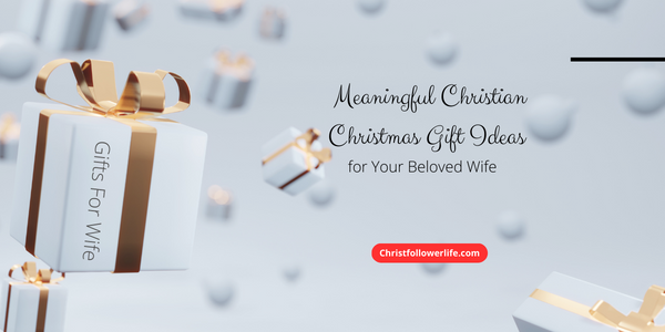 Meaningful Christian Christmas Gift Ideas for Your Beloved Wife