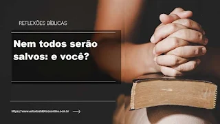 Reflexão Bíblica: Nem todos serão salvos: e você? Mateus 7:23