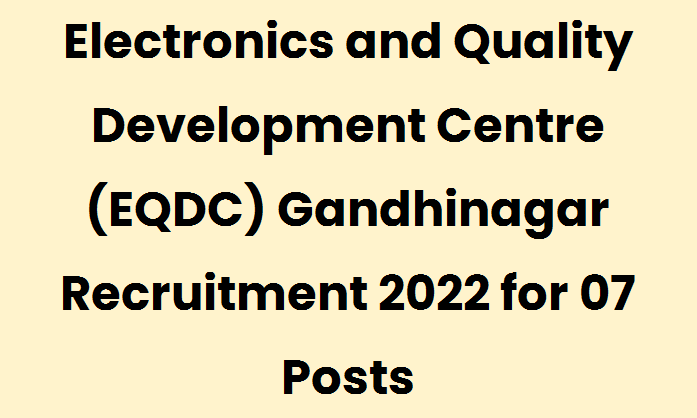 Electronics and Quality Development Centre (EQDC) Gandhinagar Recruitment 2022 for 07 Posts