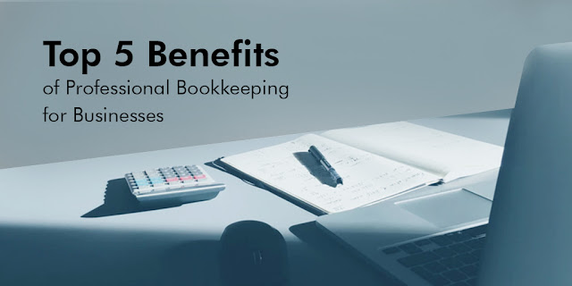 Top 5 Benefits of Professional Bookkeeping for Businesses 