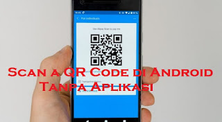 Cara Scan QR Code di android supaya bisa Memindai Kode QR di Android Tanpa Aplikasi