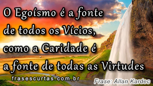 O egoísmo é a fonte de todos os vícios, como a caridade é a fonte de todas as virtudes