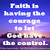Faith is having the courage to let God have the control.