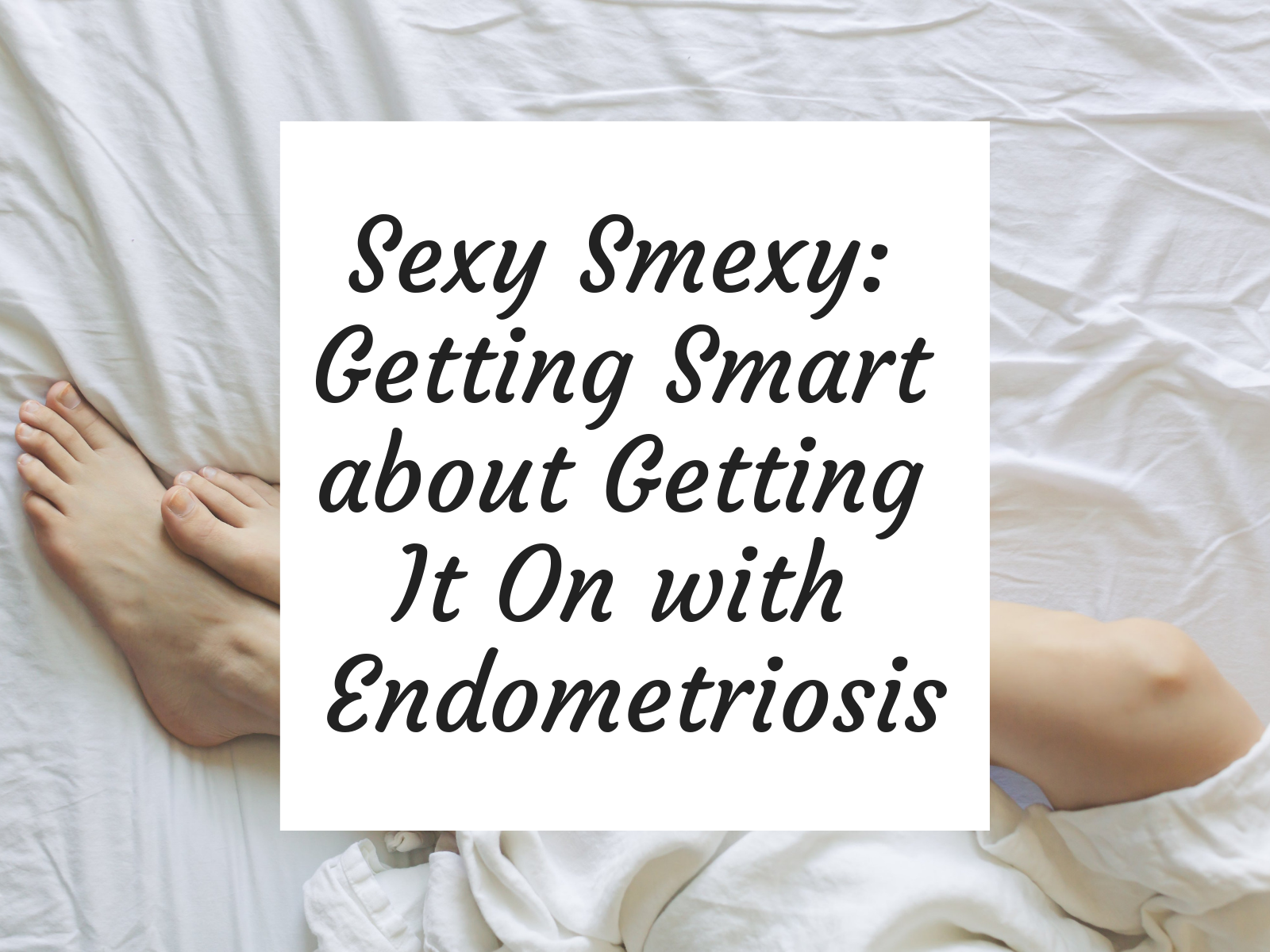 Sexy Smexy: Getting Smart about Getting It On with Endometriosis