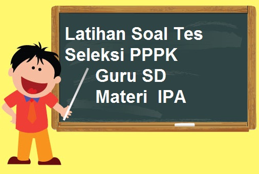 Latihan Soal Tes Seleksi PPPK Guru SD materi IPA Tahun 2021