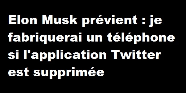 Elon Musk prévient : je fabriquerai un téléphone si l'application Twitter est supprimée
