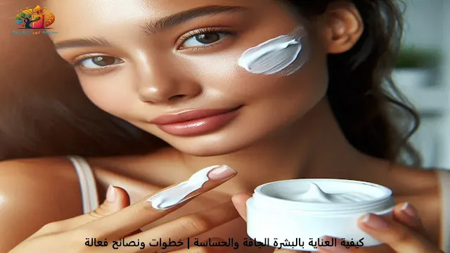 كيفية العناية بالبشرة الجافة والحساسة