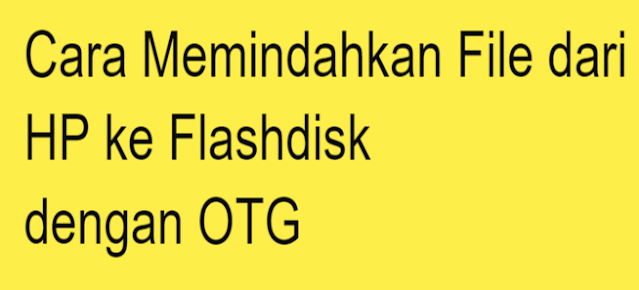 Cara Memindahkan File dari HP ke Flashdisk dengan OTG