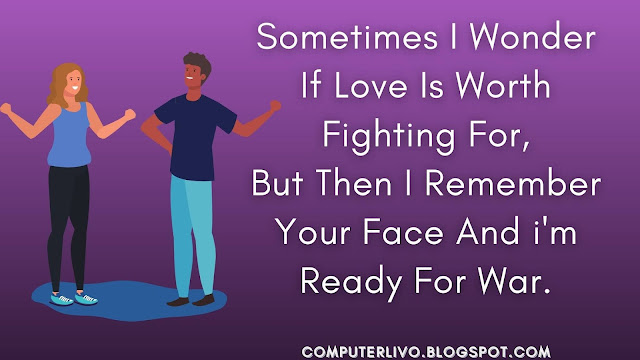 Sometimes I Wonder If Love Is Worth Fighting For, But Then I Remember Your Face And i'm Ready For War.