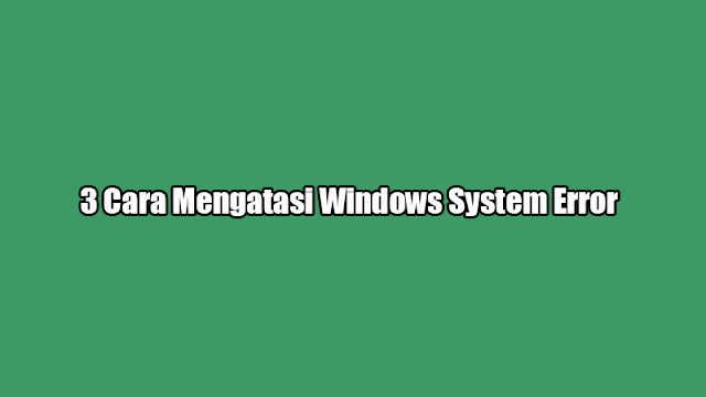 3 Cara Mengatasi Windows System Error