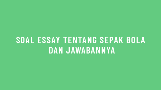 Soal Essay Tentang Sepak Bola dan Jawabannya