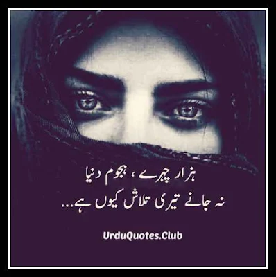 Hazar chehray hajom duniya na janye teri talash kyn hai..