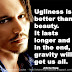 Ugliness is better than beauty. It lasts longer and in the end, gravity will get us all. ~Johnny Depp