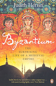 Byzantium: The Surprising Life of a Medieval Empire