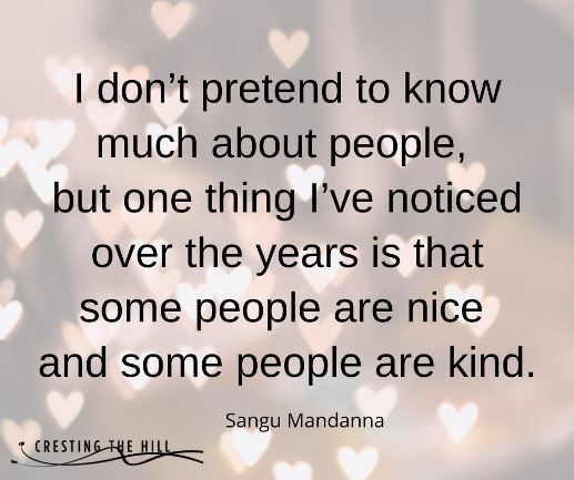 I don’t pretend to know much about people,  but one thing I’ve noticed over the years is that some people are nice  and some people are kind