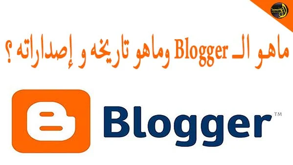 ماهو, الـ ,Blogger ,وماهو ,تاريخه ,و ,إصداراته ؟,