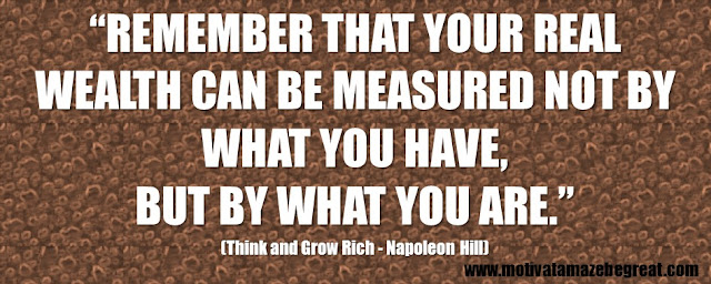 Best Inspirational Quotes From Think And Grow Rich by Napoleon Hill: “Remember that your real wealth can be measured not by what you have, but by what you are.” 