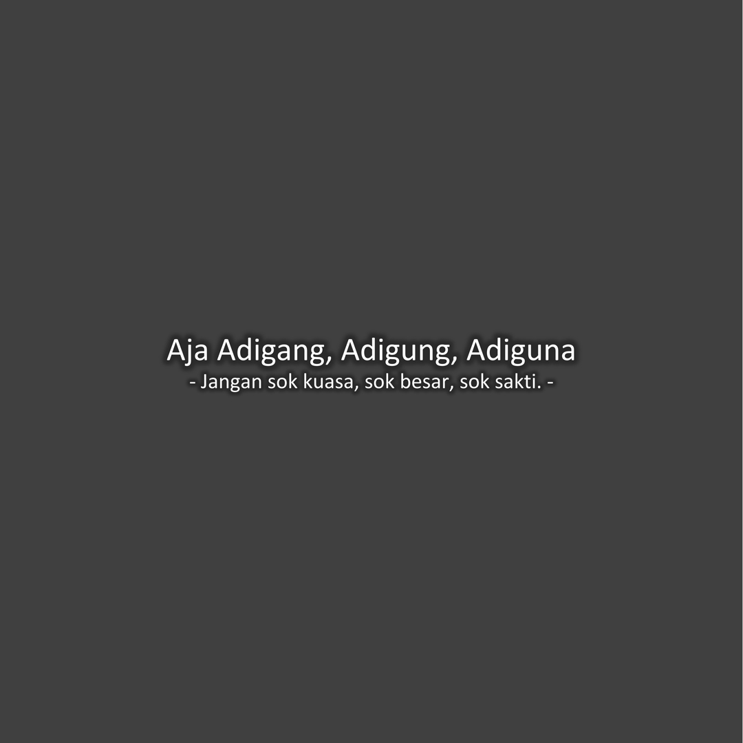 Aja Adigang, Adigung, Adiguna (Jangan sok kuasa, sok besar, sok sakti.)