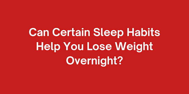 Can Certain Sleep Habits Help You Lose Weight Overnight?