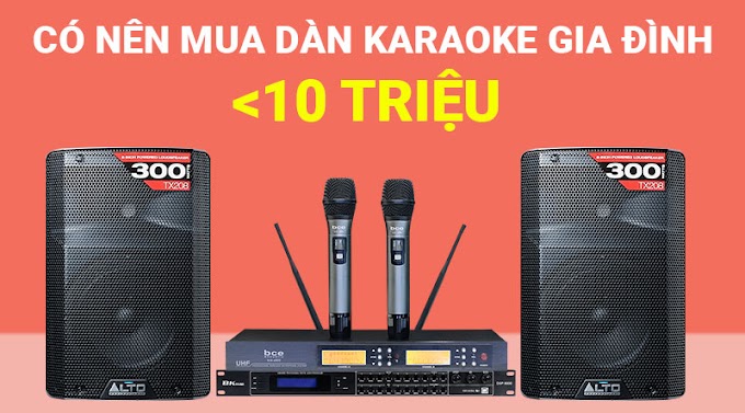 Có nên mua dàn karaoke gia đình dưới 10 triệu hay không?